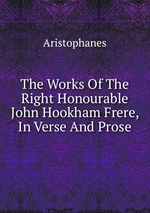 The Works Of The Right Honourable John Hookham Frere, In Verse And Prose