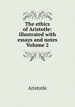 The ethics of Aristotle: illustrated with essays and notes Volume 2