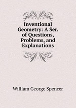Inventional Geometry: A Ser. of Questions, Problems, and Explanations