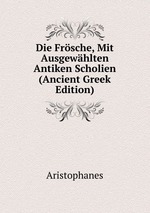 Die Frsche, Mit Ausgewhlten Antiken Scholien (Ancient Greek Edition)