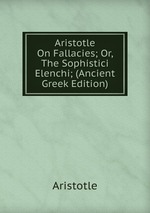 Aristotle On Fallacies; Or, The Sophistici Elenchi; (Ancient Greek Edition)