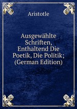 Ausgewhlte Schriften, Enthaltend Die Poetik, Die Politik; (German Edition)