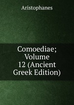 Comoediae; Volume 12 (Ancient Greek Edition)