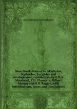 Nine Greek dramas by AEschylus, Sophocles, Euripides and Aristophanes; translations by E.D.A. Morshead, E.H. Plumptre, Gilbert Murray and B.B. Rogers, with introductions, notes and illustrations