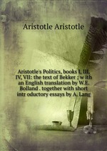 Aristotle`s Politics, books I, III, IV, VII: the text of Bekker ; w ith an English translation by W.E. Bolland . together with short intr oductory essays by A. Lang