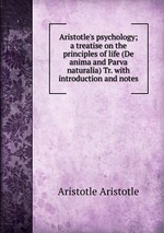 Aristotle`s psychology; a treatise on the principles of life (De anima and Parva naturalia) Tr. with introduction and notes