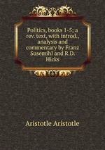 Politics, books 1-5; a rev. text, with introd., analysis and commentary by Franz Susemihl and R.D. Hicks