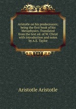 Aristotle on his predecessors; being the first book of his Metaphysics. Translated from the text ed. of W. Christ with introduction and notes by A.E. Taylor
