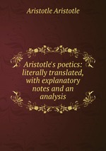 Aristotle`s poetics: literally translated, with explanatory notes and an analysis