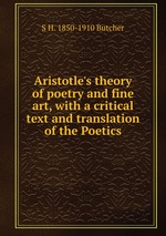Aristotle`s theory of poetry and fine art, with a critical text and translation of the Poetics