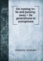 On coming-to-be and passing-away = De generatione et corruptione