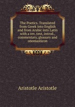 The Poetics. Translated from Greek into English and from Arabic into Latin with a rev. text, introd., commentary, glossary and onomasticon