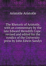 The Rhetoric of Aristotle, with an commentary by the late Edward Meredith Cope . revised and edited for the syndics of the University press by John Edwin Sandys