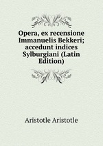 Opera, ex recensione Immanuelis Bekkeri; accedunt indices Sylburgiani (Latin Edition)