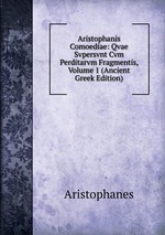 Aristophanis Comoediae: Qvae Svpersvnt Cvm Perditarvm Fragmentis, Volume 1 (Ancient Greek Edition)