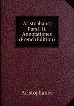 Aristophans: Pars I-Ii. Annotationes (French Edition)