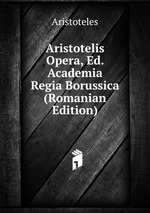 Aristotelis Opera, Ed. Academia Regia Borussica (Romanian Edition)
