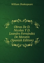 Obras De D. Nicolas Y D. Leandro Fernndez De Moratn (Spanish Edition)