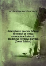 Aristophanis quatuor fabulae Recensuit et critica annotatione instruxit. Fredericus Henricus Blaydes (Greek Edition)
