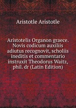 Aristotelis Organon graece. Novis codicum auxiliis adiutus recognovit, scholiis ineditis et commentario instruxit Theodorus Waitz, phil. dr (Latin Edition)