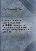 Comedia di messer Lodouico Ariosto intitolata Cassaria: con l`argumento aggiunto et non piu stampato (Italian Edition)
