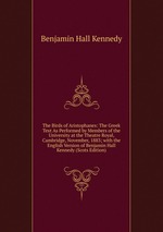 The Birds of Aristophanes: The Greek Text As Performed by Members of the University at the Theatre Royal, Cambridge, November, 1883; with the English Version of Benjamin Hall Kennedy (Scots Edition)