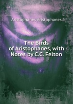The Birds of Aristophanes, with Notes by C.C. Felton