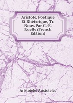 Aristote. Potique Et Rhtorique, Tr. Nouv. Par C.-. Ruelle (French Edition)