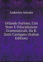 Orlando Furioso, Con Note E Dilucidazioni Grammaticali, Da R. Zotti Castigato (Italian Edition)