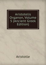Aristotelis Organon, Volume 5 (Ancient Greek Edition)