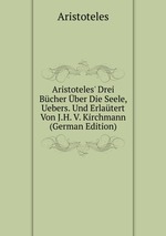 Aristoteles` Drei Bcher ber Die Seele, Uebers. Und Erlatert Von J.H. V. Kirchmann (German Edition)