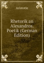 Rhetorik an Alexandros. Poetik (German Edition)