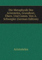 Die Metaphysik Des Aristoteles. Grundtext, bersetzung und Commentar nebst erluternden Abhandlungen