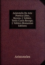 Aristotelis De Arte Poetica Liber, Recens. I. Vahlen. Teriis Curiis Recogn. J. Vahlen (Romanian Edition)