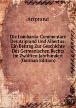 Die Lombarda-Commentare Des Ariprand Und Albertus: Ein Beitrag Zur Geschichte Des Germanischen Rechts Im Zwlften Jahrhundert (German Edition)