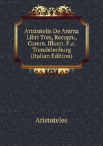 Aristotelis De Anima Libri Tres, Recogn., Comm. Illustr. F.a. Trendelenburg (Italian Edition)