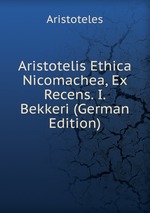 Aristotelis Ethica Nicomachea, Ex Recens. I. Bekkeri (German Edition)