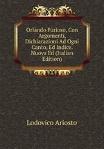 Orlando Furioso, Con Argomenti, Dichiarazioni Ad Ogni Canto, Ed Indice. Nuova Ed (Italian Edition)