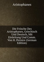 Die Frsche Des Aristophanes, Griechisch Und Deutsch, Mit Einleitung Und Comm. Von H. Pernice (German Edition)