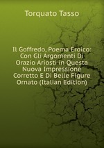 Il Goffredo, Poema Eroico: Con Gli Argomenti Di Orazio Ariosti in Questa Nuova Impressione Corretto E Di Belle Figure Ornato (Italian Edition)