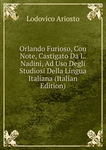 Orlando Furioso, Con Note, Castigato Da L. Nadini, Ad Uso Degli Studiosi Della Lingua Italiana (Italian Edition)