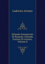 Orlando Innamorato Di Bojardo: Orlando Furioso Di Ariosto, Volume 8