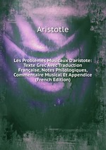 Les Problmes Musicaux D`aristote: Texte Grec Avec Traduction Franaise, Notes Philologiques, Commentaire Musical Et Appendice (French Edition)