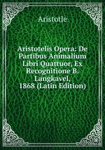 Aristotelis Opera: De Partibus Animalium Libri Quattuor, Ex Recognitione B. Langkavel, 1868 (Latin Edition)