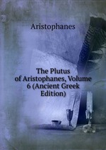 The Plutus of Aristophanes, Volume 6 (Ancient Greek Edition)