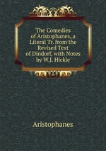 The Comedies of Aristophanes, a Literal Tr. from the Revised Text of Dindorf, with Notes by W.J. Hickie