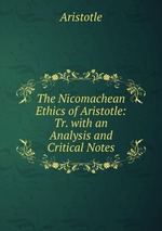 The Nicomachean Ethics of Aristotle: Tr. with an Analysis and Critical Notes