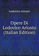 Opere Di Lodovico Ariosto (Italian Edition)