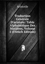 Traduction Gnrale D`aristote: Table Alphabtique Des Matires, Volume 1 (French Edition)