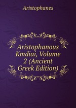 Aristophanous Kmdiai, Volume 2 (Ancient Greek Edition)